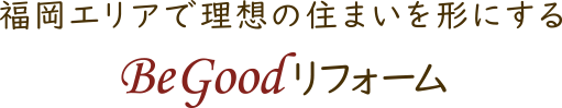 福岡エリアで理想の住まいを形にするBeGoodリフォーム