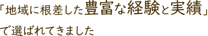 「地域に根差した豊富な経験と実績」で選ばれてきました